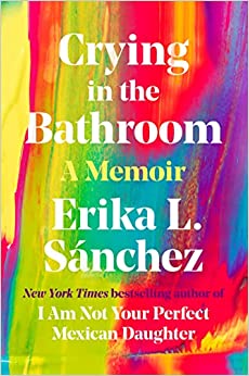 Crying in the Bathroom - A Memoir By Erika Sanchez
