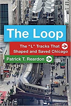 The Loop: The “L” Tracks That Shaped and Saved Chicago- Patrick Reardon